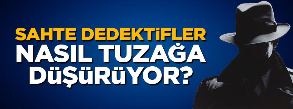 Sahte dedektifler nasıl tuzağa düşürüyor?