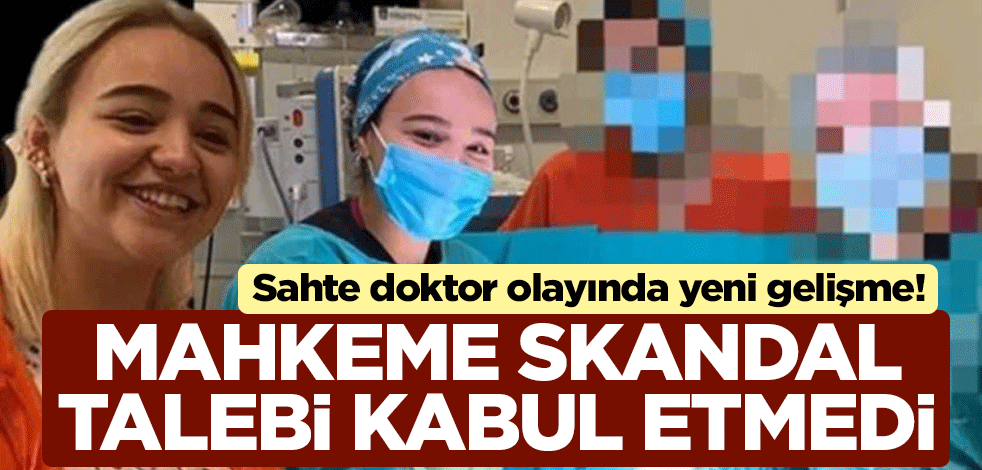 Sahte doktor olayında yeni gelişme! Mahkeme skandal talebi kabul etmedi