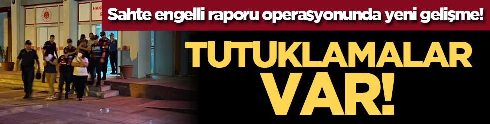 Sahte engelli raporu operasyonunda yeni gelişme! Tutuklamalar var