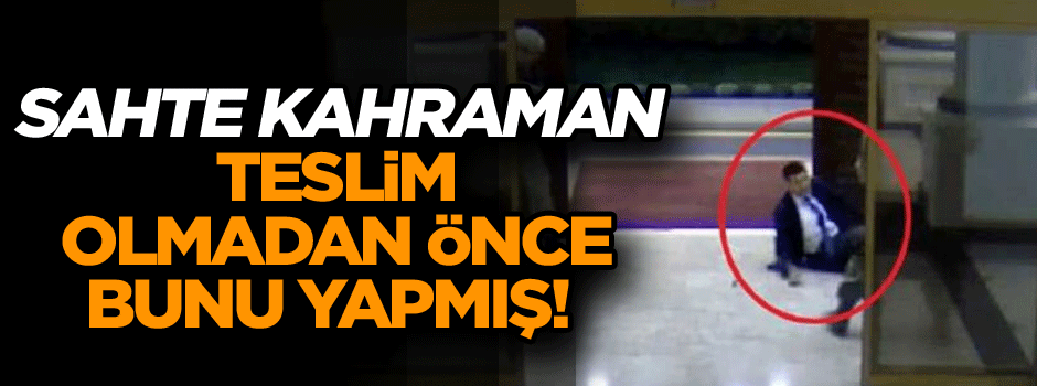 Sahte kahraman teslim olmadan önce bunu yapmış!
