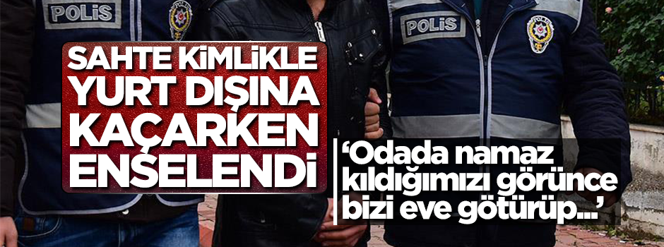 Sahte kimlikle kaçmaya çalışan FETÖ'cü yakalandı