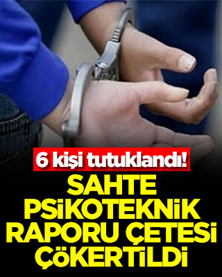 Sahte psikoteknik raporu çetesi çökertildi: 6 kişi tutuklandı!