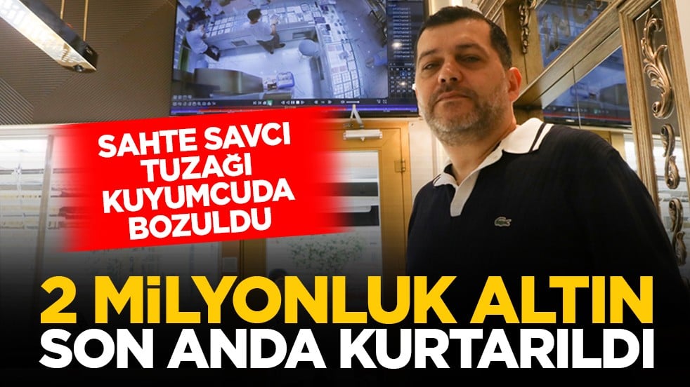 Sahte savcı tuzağı kuyumcuda bozuldu: 2 milyonluk altın son anda kurtarıldı