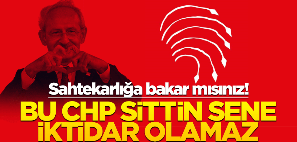 Sahtekarlığa bakar mısınız! Bu CHP sittin sene iktidar olamaz