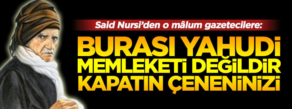 Said Nursi: Ey gazeteci! Burası Yahudi memleketi değildir, kapat çeneni!