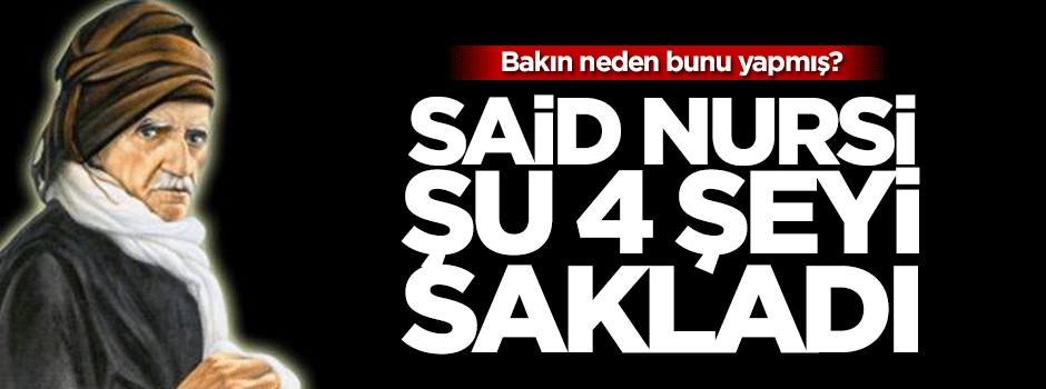 Said Nursi kendisi ile ilgili dört şeyi sakladı