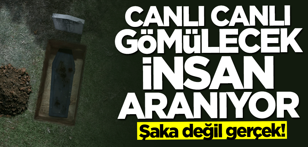 Şaka değil gerçek! Canlı canlı gömülecek insan aranıyor
