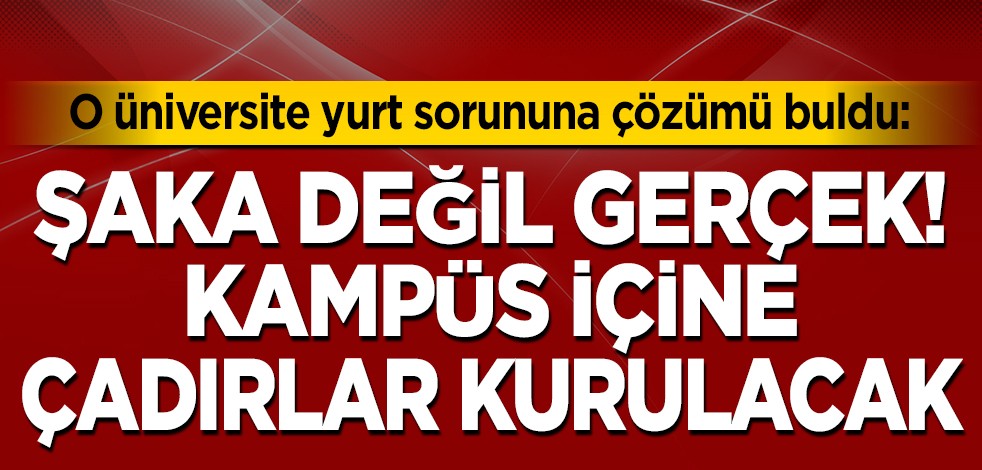 Şaka değil gerçek! O üniversite yurt sorununu çadırlarla çözecek