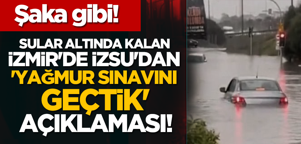 Şaka gibi! sular altında kalan İzmir'de İZSU'dan 'yağmur sınavını geçtik' açıklaması!