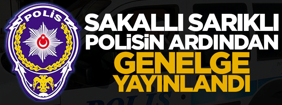 Sakallı, sarıklı polisin ardından genelge yayınladı