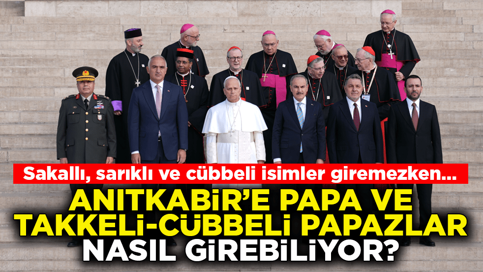 Sakallı, sarıklı ve cübbeli isimler giremezken… Anıtkabir’e Papa ve takkeli-cübbeli papazlar nasıl girebiliyor?