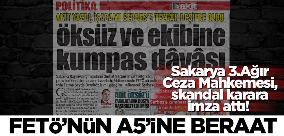 Sakarya 3.Ağır Ceza Mahkemesi, skandal karara imza attı! FETÖ’nün A5’ine beraat
