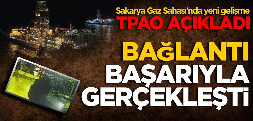 Sakarya Gaz Sahası'nda yeni gelişme! TPAO açıkladı bağlantı başarıyla gerçekleşti