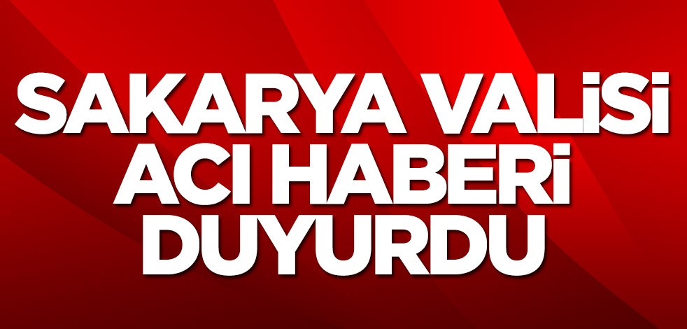Sakarya Valisi acı haberi duyurdu