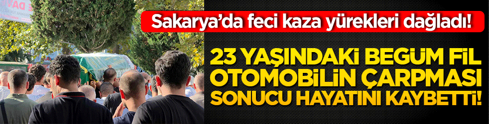 Sakarya’da feci kaza yürekleri dağladı! 23 yaşındaki Begüm Fil otomobilin çarpması sonucu hayatını kaybetti!