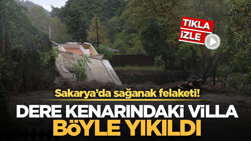 Sakarya’da sağanak felaketi! Dere kenarındaki villa böyle yıkıldı