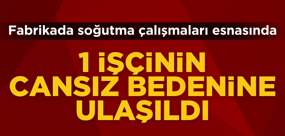 Sakarya'daki fabrika patlamasından acı haber geldi