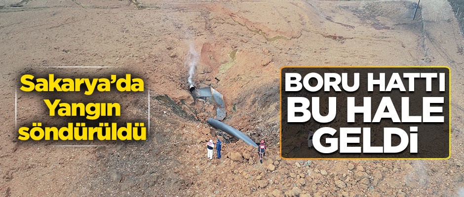 Sakarya'daki patlama sonrası doğalgaz boru hattı bu hale geldi