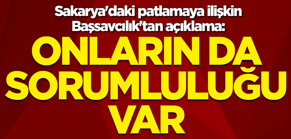 Sakarya'daki patlamaya ilişkin Başsavcılık'tan açıklama: Fabrika sahiplerinin de sorumluluğu var