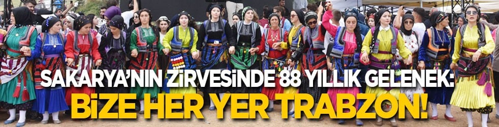 Sakarya’nın zirvesinde 88 yıllık gelenek: Bize her yer Trabzon!