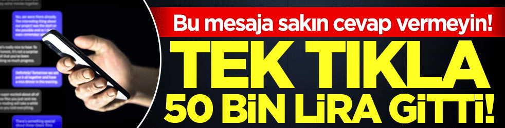 Sakın bu mesaja cevap vermeyin: Tek tıkla 50 bin lirası gitti!