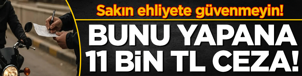 Sakın ehliyetinize güvenmeyin: Bunu yapana 11 bin lira ceza!