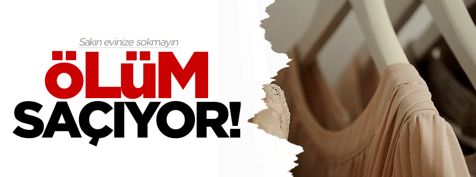 Sakın evinize sokmayın, ölüm saçıyor!