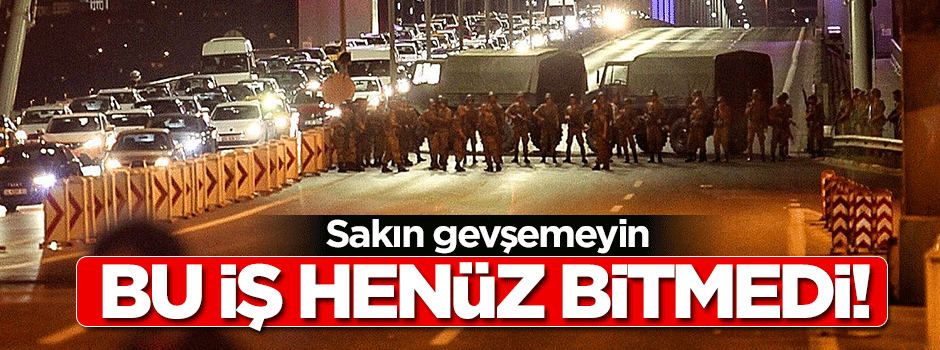 Sakın gevşemeyin, bu iş daha bitmedi!
