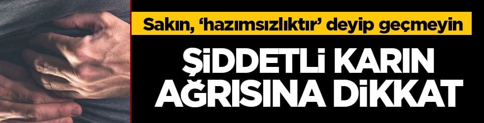 Sakın, ‘hazımsızlıktır’ deyip geçmeyin! Şiddetli karın ağrısına dikkat! 