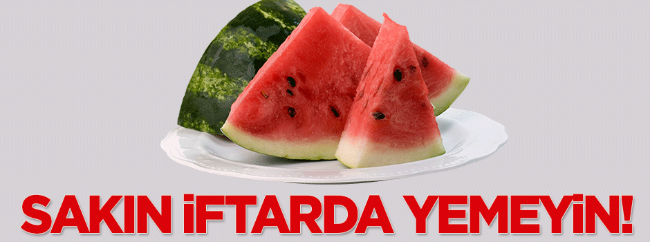 Sakın iftarda karpuz yemeyin!