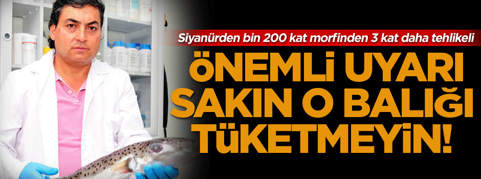 Sakın o balığı tüketmeyin!