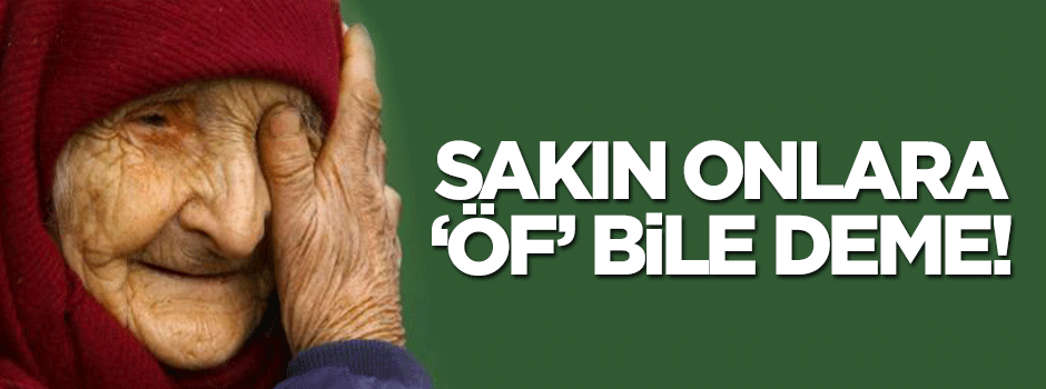 Sakın onlara "öf" bile deme!