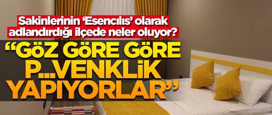 Sakinlerinin 'Esencılıs' olarak adlandırdığı ilçede neler oluyor? 'Göz göre göre p..venklik yapıyorlar'
