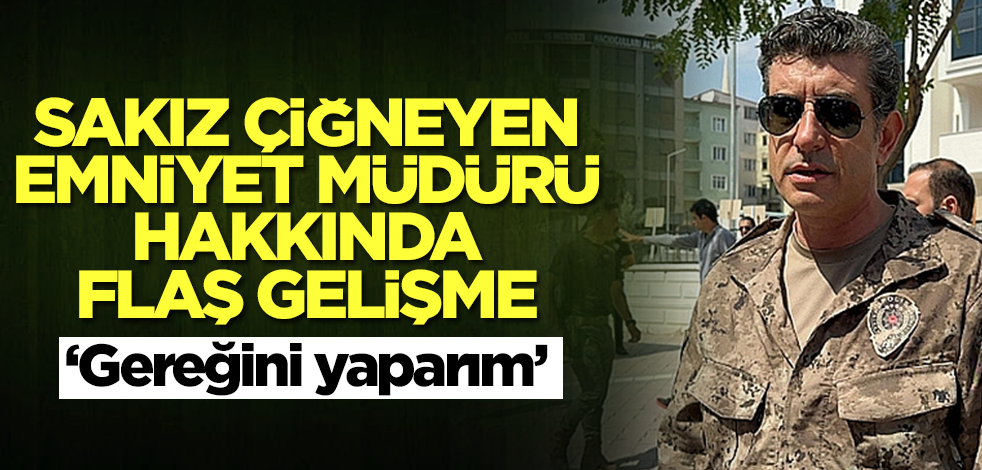 Sakız çiğneyen emniyet müdürü hakkında flaş gelişme: Gereğini yaparım