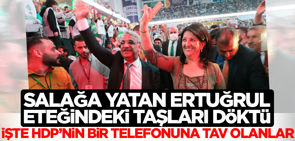 ‘Salağa yatan’ Ertuğrul, eteğindeki taşları döktü! İşte HDP'nin bir telefonuna tav olanlar