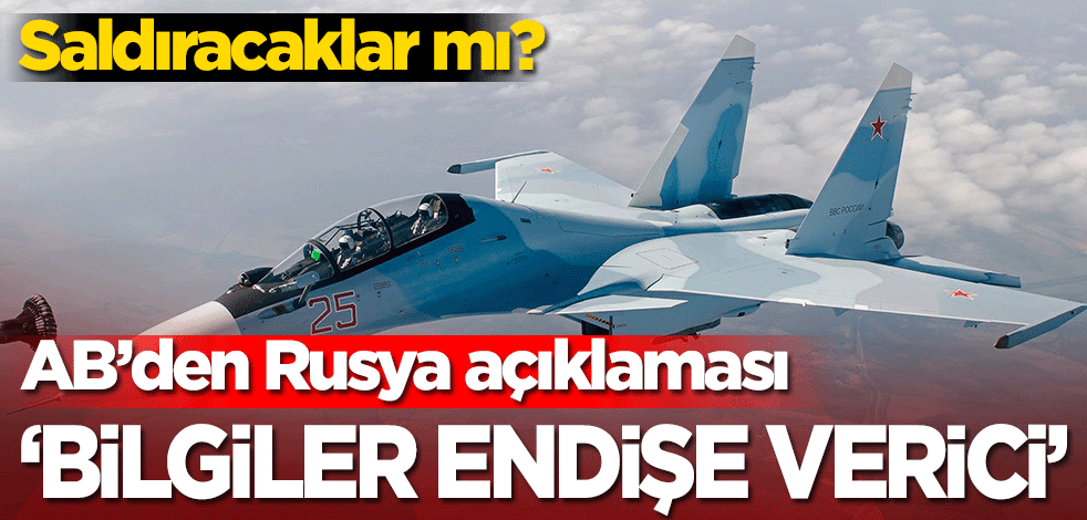 Saldıracaklar mı? AB’den Rusya açıklaması: Bilgiler endişe verici