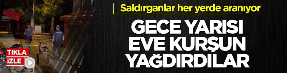 Saldırganlar her yerde aranıyor! Gece yarısı eve kurşun yağdırdılar