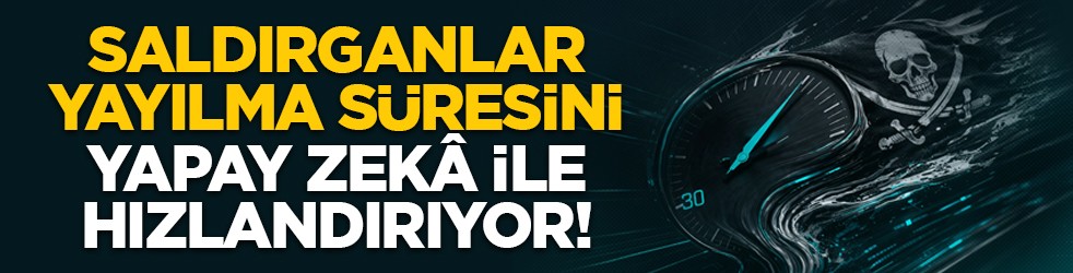Saldırganlar yayılma süresini yapay zekâ ile hızlandırıyor!