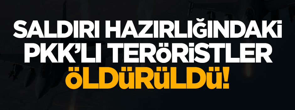Saldırı hazırlığındaki PKK'lı teröristler öldürüldü