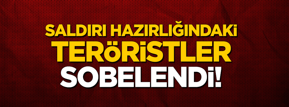 Saldırı hazırlığındaki teröristler 'sobe'lendi!