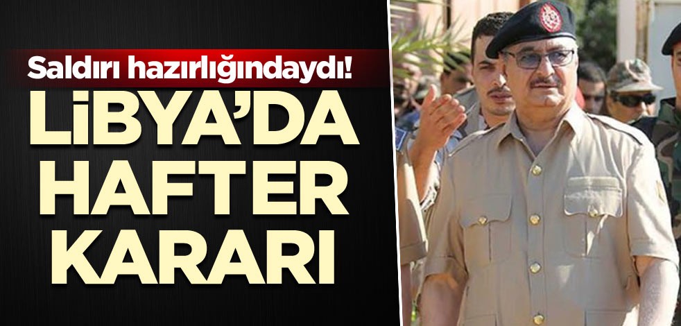 Saldırı hazırlığındaydı! Libya’da hafter kararı