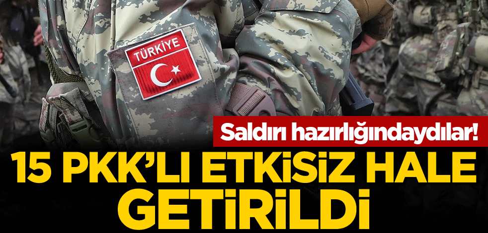 Saldırı hazırlığındaydılar! 15 PKK'lı etkisiz hale getirildi