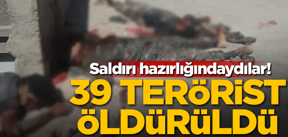 Saldırı hazırlığındaydılar! 39 terörist öldürüldü