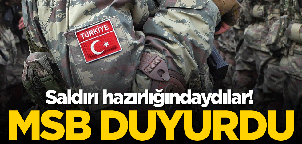 Saldırı hazırlığındaydılar! MSB duyurdu
