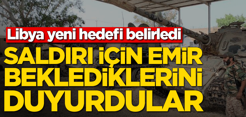 Saldırı için emir beklediklerini duyurdular! Libya yeni hedefi belirledi