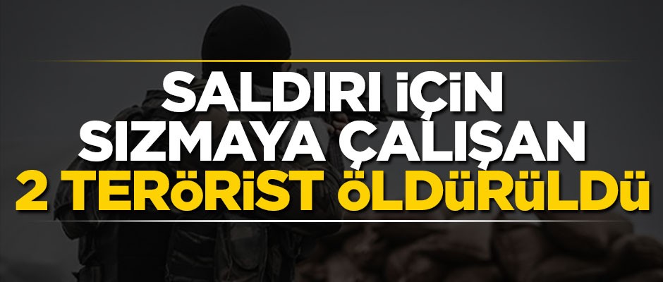 Saldırı için sızmaya çalışan teröristler öldürüldü