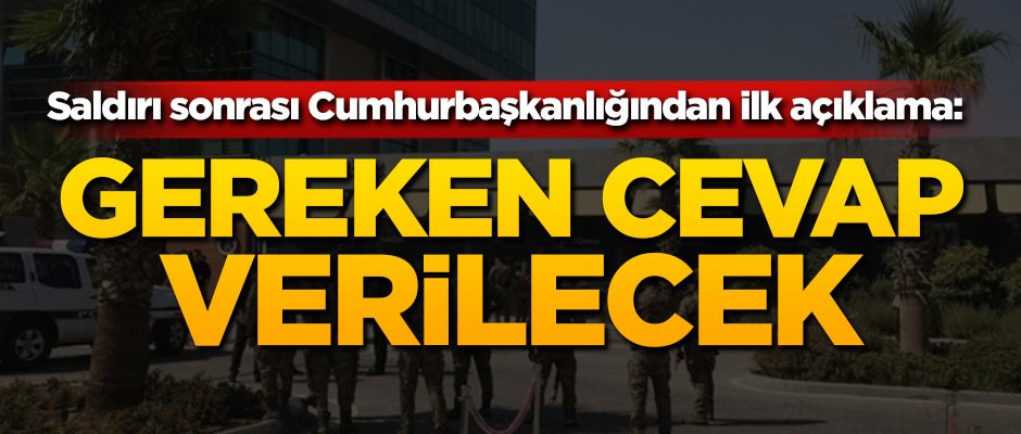 Saldırı sonrası Cumhurbaşkanlığından ilk açıklama: Gereken cevap verilecek