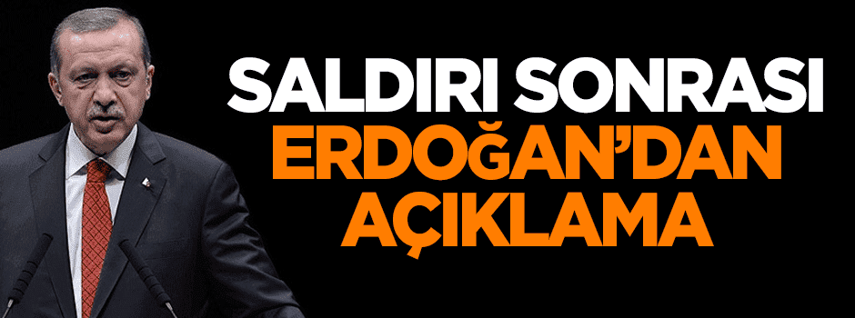 Saldırı sonrası Erdoğan'dan açıklama