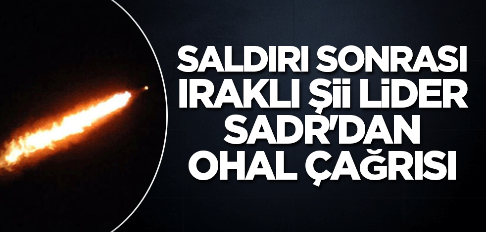 Saldırı sonrası Iraklı Şii lider Sadr'dan OHAL çağrısı