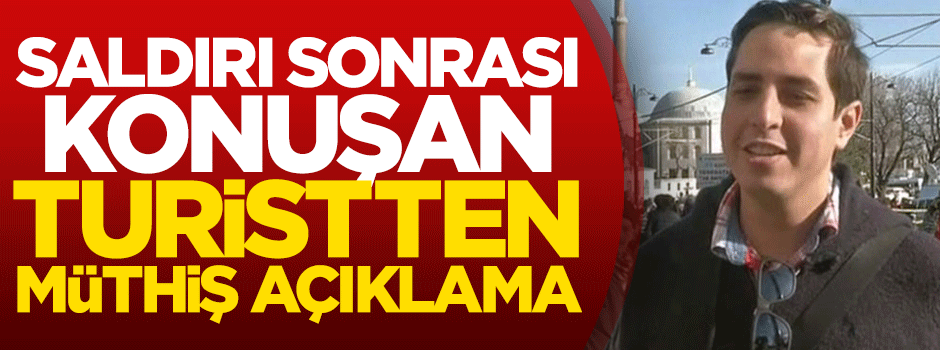 Saldırı sonrası konuşan turistten müthiş açıklama
